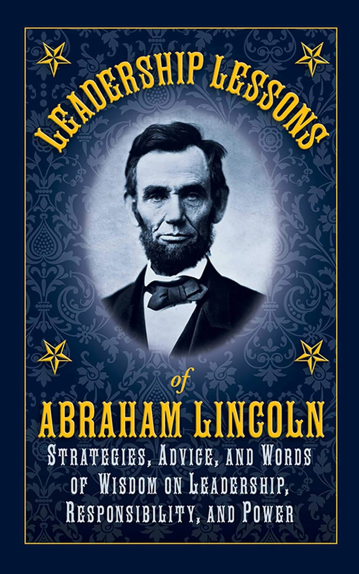 Leadership Lessons of Abraham Lincoln Strategies, Advice, and Words of Wisdom on Leadership, Responsibility, and Power