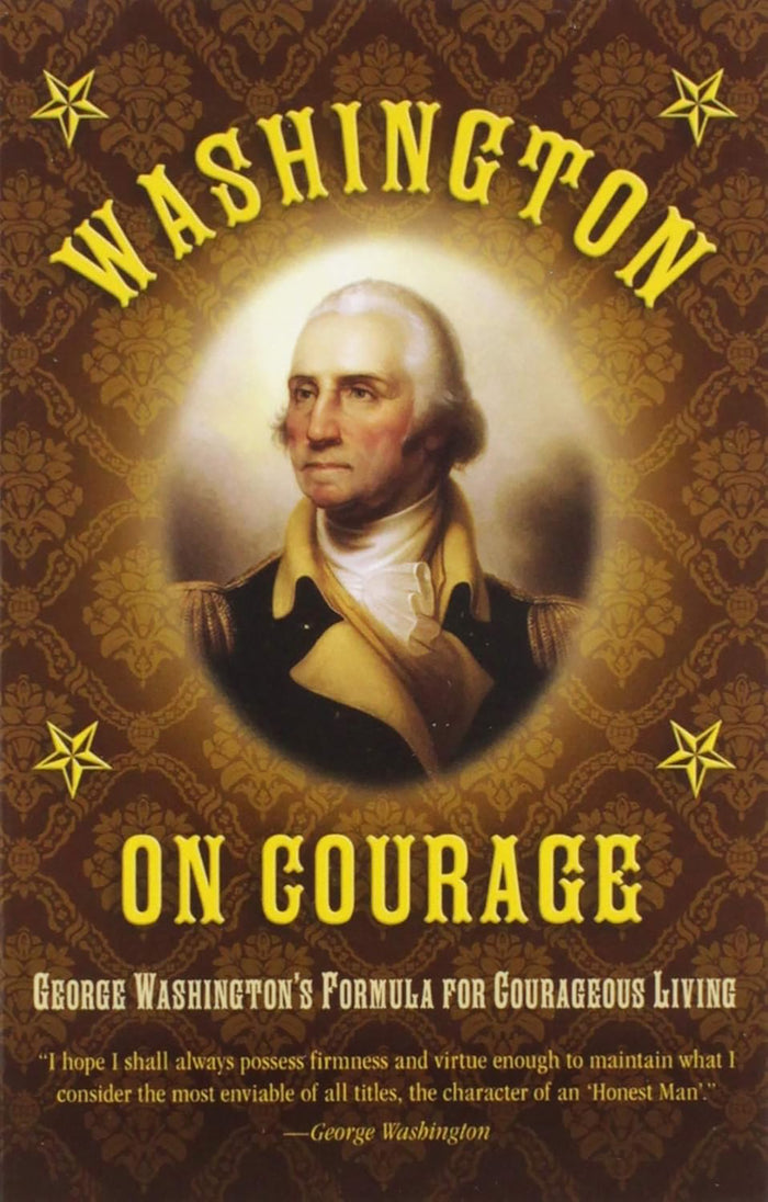 Washington on Courage George Washington's Formula for Courageous Living