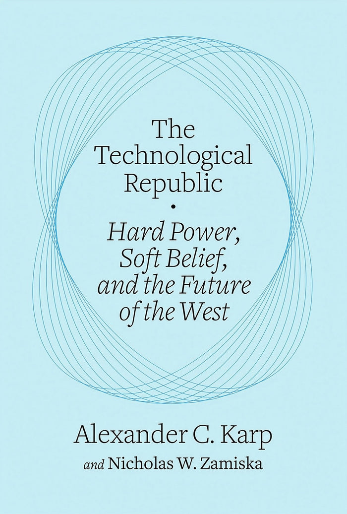 The Technological Republic:  Hard Power, Soft Belief, and the Future of the West