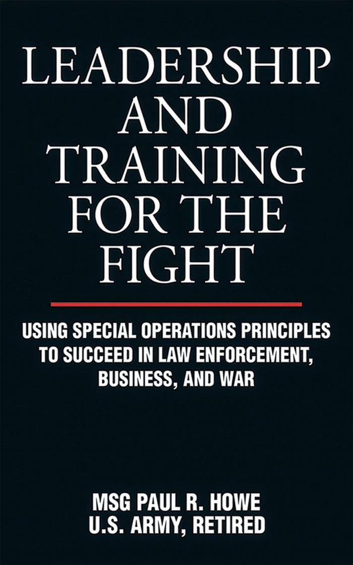 Leadership and Training for the Fight: Using Special Operations Principles to Succeed in Law Enforcement, Business, and War