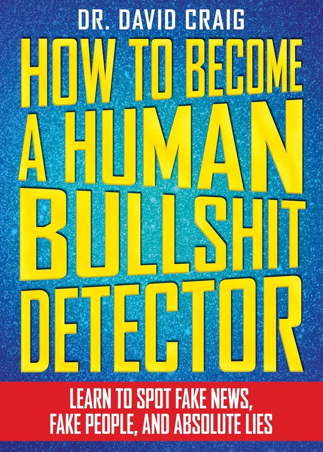 How to Become a Human Bullshit Detector Learn to Spot Fake News, Fake People, and Absolute Lies