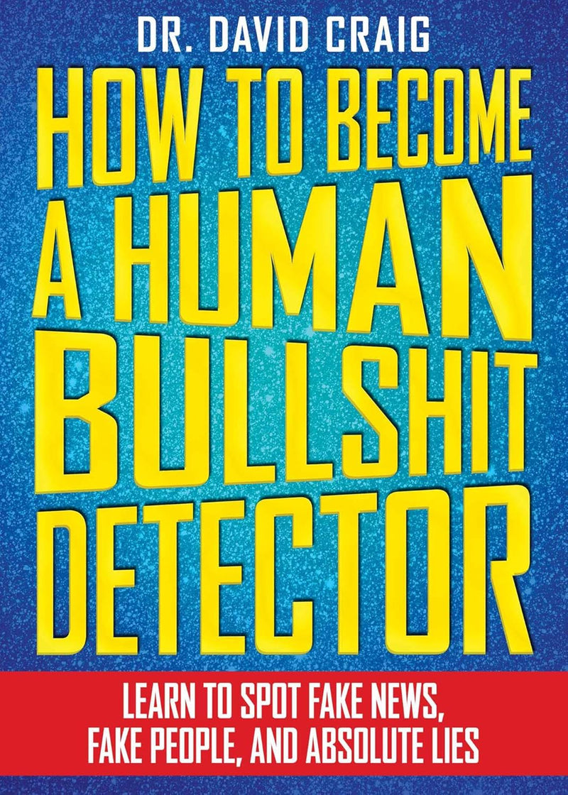 How to Become a Human Bullshit Detector Learn to Spot Fake News, Fake People, and Absolute Lies