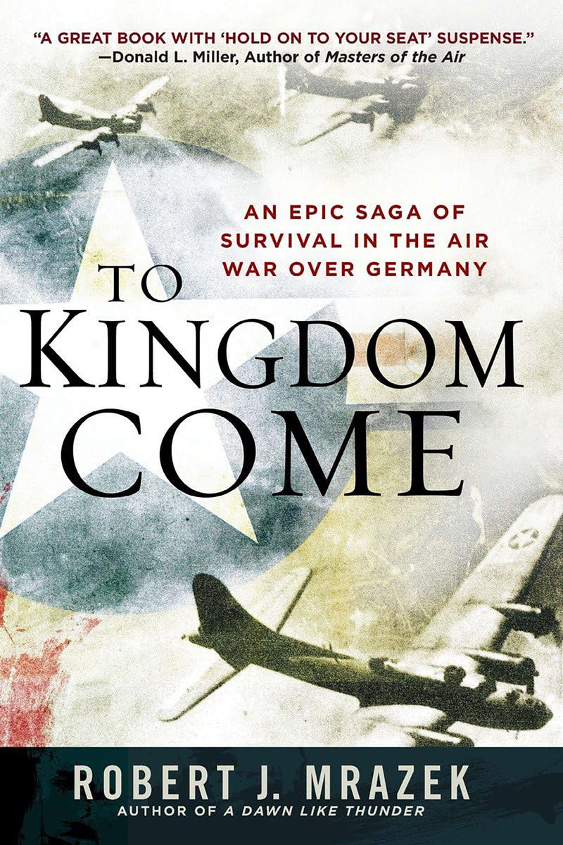 TO KINGDOM COME An Epic Saga of Survival in the Air War Over Germany